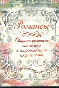 Романсы: сборник романсов для голоса в сопровождении фортепиано