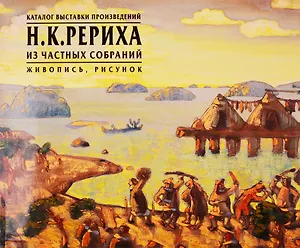 Каталог выставки произведений Н.К. Рериха из частных собраний. Живопись, рисунок