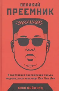 Великий Преемник: Божественно Совершенная Судьба Выдающегося Товарища Ким Чен Ына