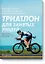 Триатлон для занятых людей. Как подготовиться к Ironman, не жертвуя работой и личной жизнью — 2723756 — 1