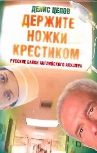 Книга Держите ножки крестиком, или Русские байки английского акушера (Денис Цепов)