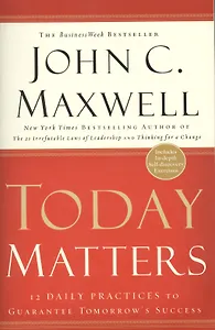 Today Matters. 12 Daily Practices to Guarantee Tomorrows Success