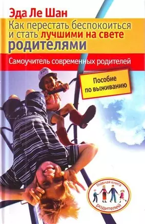 Как перестать беспокоиться и стать лучшими на свете родителями. Самоучитель современных родителей — 2207406 — 1