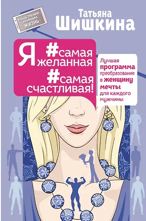 Книга Я #самая желанная #самая счастливая! Лучшая программа преобразования в женщину мечты для каждого мужчины (Татьяна Шишкина)
