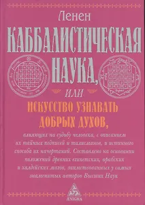 Каббалистическая наука, или Искусство узнавать добрых духов, влияющих на судьбу человека, с описанием их тайных подписей и талисманов и истинного...