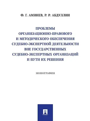 Книга Проблемы организационно-правового и методического обеспечения судебно-экспертной деятельности вне государственных судебно-экспертных организаций и пути их решения: монография (Ф. Аминев, Руслан Абдуллин)