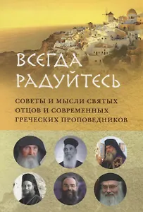 ВСЕГДА РАДУЙТЕСЬ. СОВЕТЫ И МЫСЛИ СВЯТЫХ ОТЦОВ И СОВРЕМЕННЫХ ГРЕЧЕСКИХ ПРОПОВЕДНИКОВ