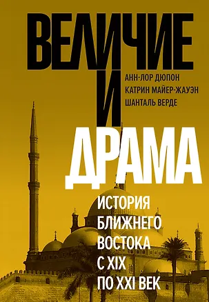 Книга Величие и драма: История Ближнего Востока с XIX по XXI век (Анн-Лор Дюпон, Катрин Майер-Жауэн, Шанталь Верде)