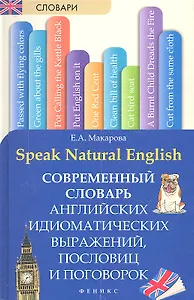 Speak Natural English : современный словарь английских идиоматических выражений, пословиц и поговорок