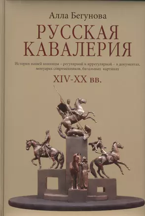 Русская кавалерия. История нашей конницы - регулярной и иррегулярной - в документах, мемуарах современников, батальных картинах ХIV-ХХ вв. — 2441434 — 1