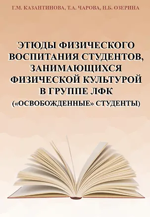 Книга Этюды физического воспитания студентов, занимающихся физической культурой в группе ЛФК ("освобожденные" студенты) (Галина Казантинова, Татьяна Чарова, Наталья Озерина)
