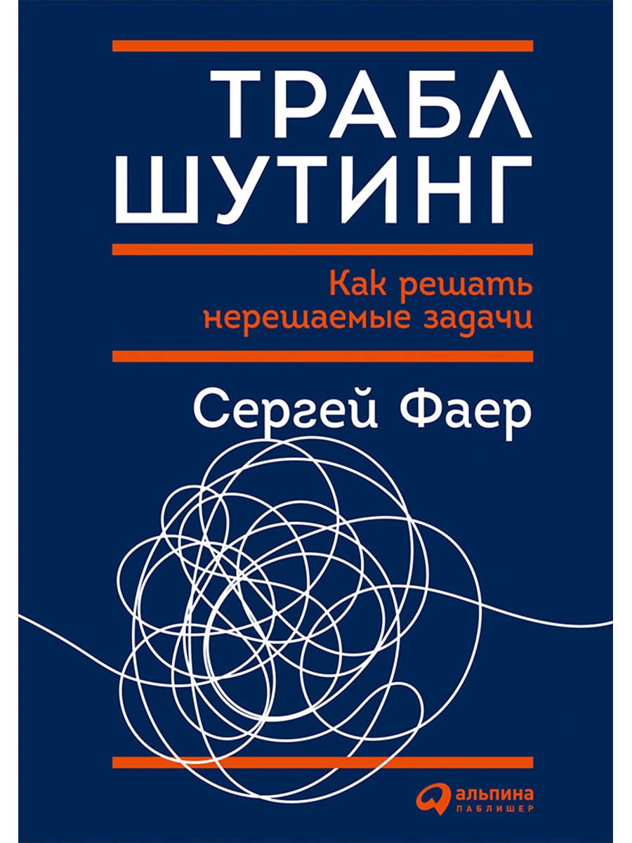 Фаер Сергей Алексеевич: Траблшутинг: Как решать нерешаемые задачи, посмотрев на проблему с другой стороны