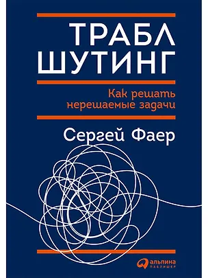 Книга Траблшутинг: Как решать нерешаемые задачи, посмотрев на проблему с другой стороны (Сергей Фаер)