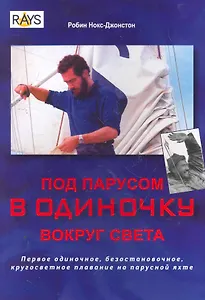 Под парусом в одиночку вокруг света : первое одиночное безостановочное, кругосветное плавание на парусной яхте