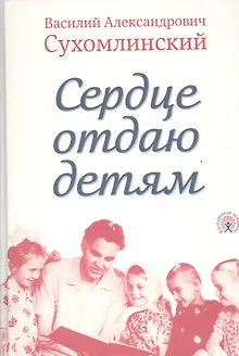 Сердце отдаю детям (Сухомлинский)