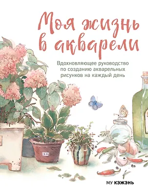 Книга Моя жизнь в акварели. Вдохновляющее руководство по созданию акварельных рисунков на каждый день (Му Кэжэнь)