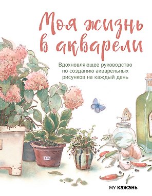 Моя жизнь в акварели. Вдохновляющее руководство по созданию акварельных рисунков на каждый день