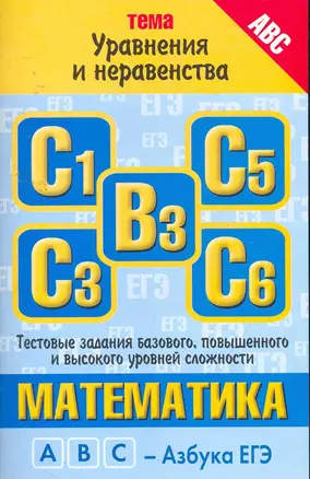 Математика: тема: "Уравнения и неравенства": тестовые задания базового, повышенного и высокого уровней сложности: В3, С1, С3, С5, С6 / (мягк) (ABC Азбука ЕГЭ). Власова А., Латанова Н. и др. (АСТ) — 2257521 — 1