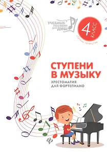 Ступени в музыку : хрестоматия для фортепиано : ступень четвертая : 4 класс ДМШ и ДШИ : учебно-методическое пособие