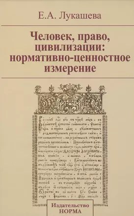 Человек право цивилизации: нормативно-ценностное измерение: Монография / Е.А. Лукашева. — 2387430 — 1