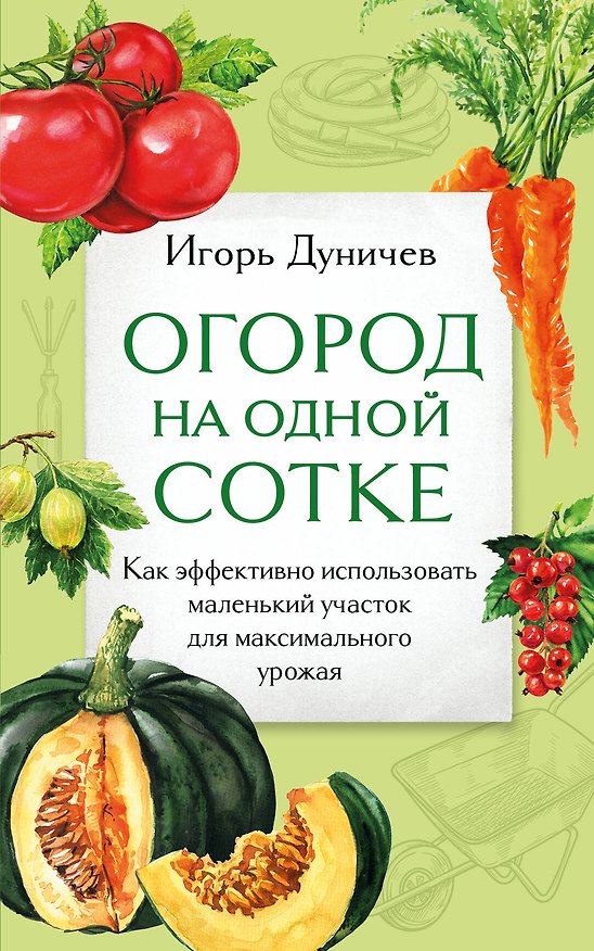 Книга Огород на одной сотке. Как эффективно использовать маленький участок для максимального урожая (Игорь Дуничев) — 1