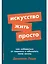 Искусство жить просто. Как избавиться от лишнего и обогатить свою жизнь — 3039920 — 1