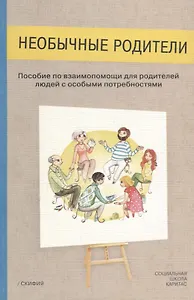 Необычные родители. Пособие по взаимопомощи для родителей людей с особыми потребностями