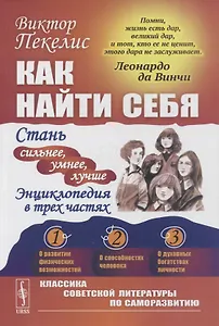 Как найти себя: Стань сильнее, умнее, лучше. Энциклопедия в трех частях