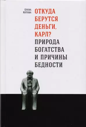 Откуда берутся деньги, Карл? Природа богатства и причины бедности — 2618438 — 1