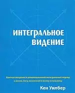 Интегральное видение. Краткое введение в революционный интегральный подход к жизни, Богу, вселенной и всему остальному. — 2202838 — 1