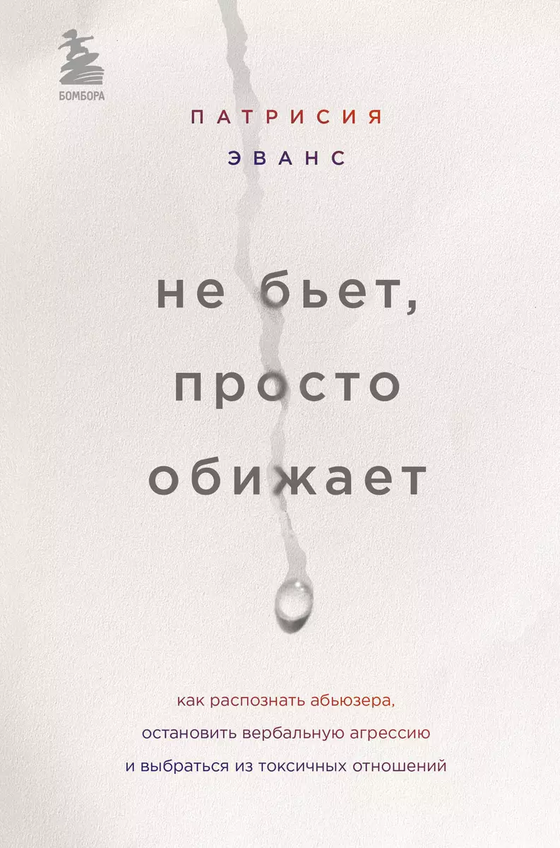 Не бьет, просто обижает. Как распознать абьюзера, остановить вербальную  агрессию и выбраться из токсичных отношений (Патрисия Эванс) - купить книгу  с доставкой в интернет-магазине «Читай-город». ISBN: 978-5-04-110576-1