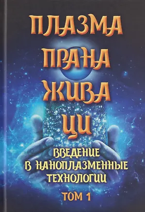 Книга Плазма. Прана. Жива. Ци. Введение в наноплазменные технологии. Сборник материалов и статей. Том 1 ()