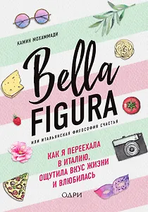 Bella Figura, или Итальянская философия счастья. Как я переехала в Италию, ощутила вкус жизни и влюбилась