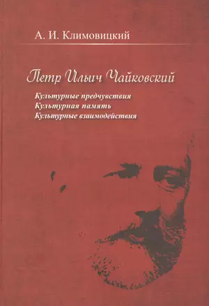 Петр Ильич Чайковский. Культурные предчувствия. Культурная память. Культурные взаимодействия — 2676953 — 1