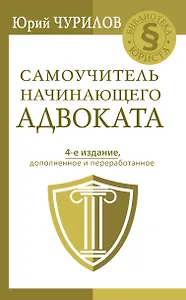 Самоучитель начинающего адвоката. 4-е издание, дополненное и переработанное