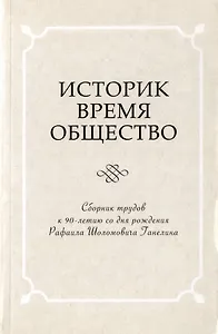 Историк. Время. Общество. Сборник трудов к 90-летию со дня рождения Рафаила Шоломовича Ганелина. 1926-2014
