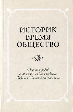 Книга Историк. Время. Общество. Сборник трудов к 90-летию со дня рождения Рафаила Шоломовича Ганелина. 1926-2014 ()