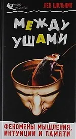 Между ушами. Феномены мышления, интуиции и памяти