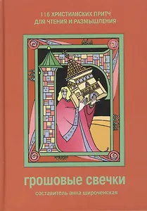 Грошовые свечки 116 христианских притч для чтения и размышления (6 изд)