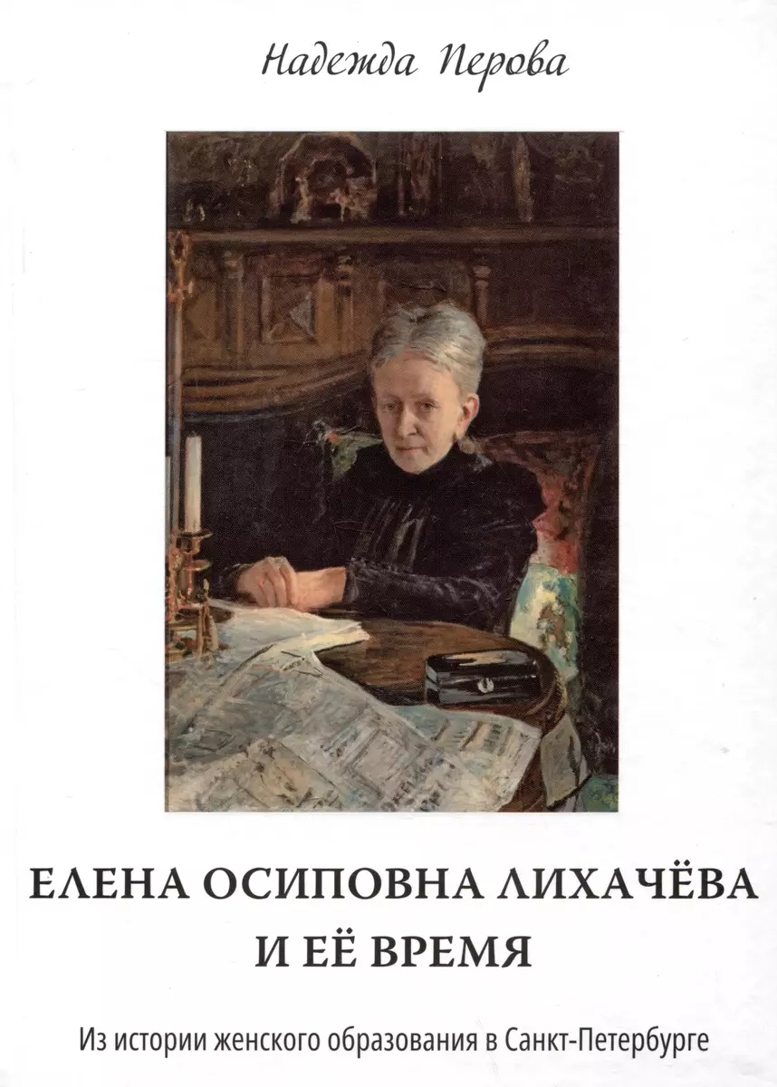 Елена Осиповна Лихачева и ее время. Из истории женского образования в Санкт- Петербурге (Надежда Перова) - купить книгу с доставкой в интернет-магазине  «Читай-город». ISBN: 978-5-9676-1504-7