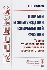 Ошибки и заблуждения современной физики. Теория относительности и классическая теория тяготения