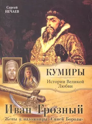 Иван Грозный.  Жены и наложницы "Синей Бороды" / (мягк) (Кумиры Истории Великой Любви). Нечаев С. (АСТ) — 2267778 — 1