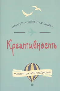 Креативность. Поток и психология открытий и изобретений