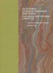 Историко-художественная выставка русских портретов [1905 год]. Каталог-реконструкция. Выпуск III