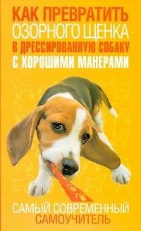 Книга Как превратить озорного щенка в дрессированную собаку с хорошими манерами. Самый современный самоучитель (Джерелин Билакевиц) — 1