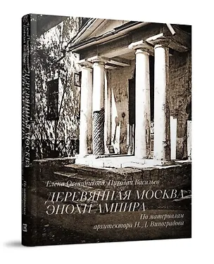Книга Деревянная Москва эпохи ампира. По материалам Н.Д. Виноградова (Николай Васильев, Елена Овсянникова)