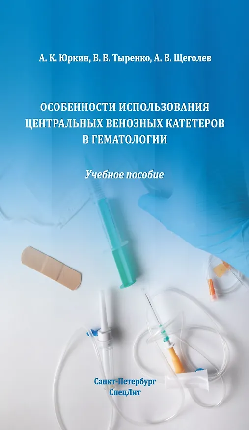 Книга Особенности использования центральных венозных катетеров в гематологии: учебное пособие (Алексей Щеголев, Вадим Тыренко, Александр Юркин) — 1