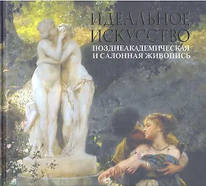 Идеальное искусство.Поздеакадемическая и салонная живопись