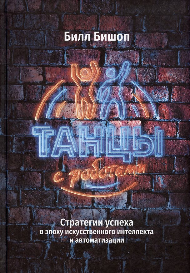 Книга Танцы с роботами: стратегии успеха в эпоху искусственного интеллекта и автоматизации (Билл Бишоп) — 1