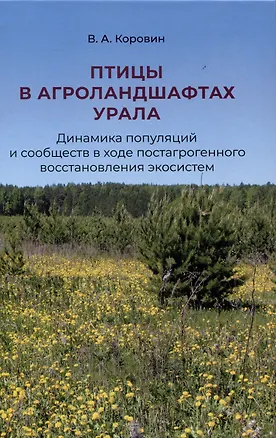 Книга Птицы в агроландшафтах Урала. Динамика популяций и сообществ в ходе постагрогенного восстановления экосистем (Вадим Коровин)